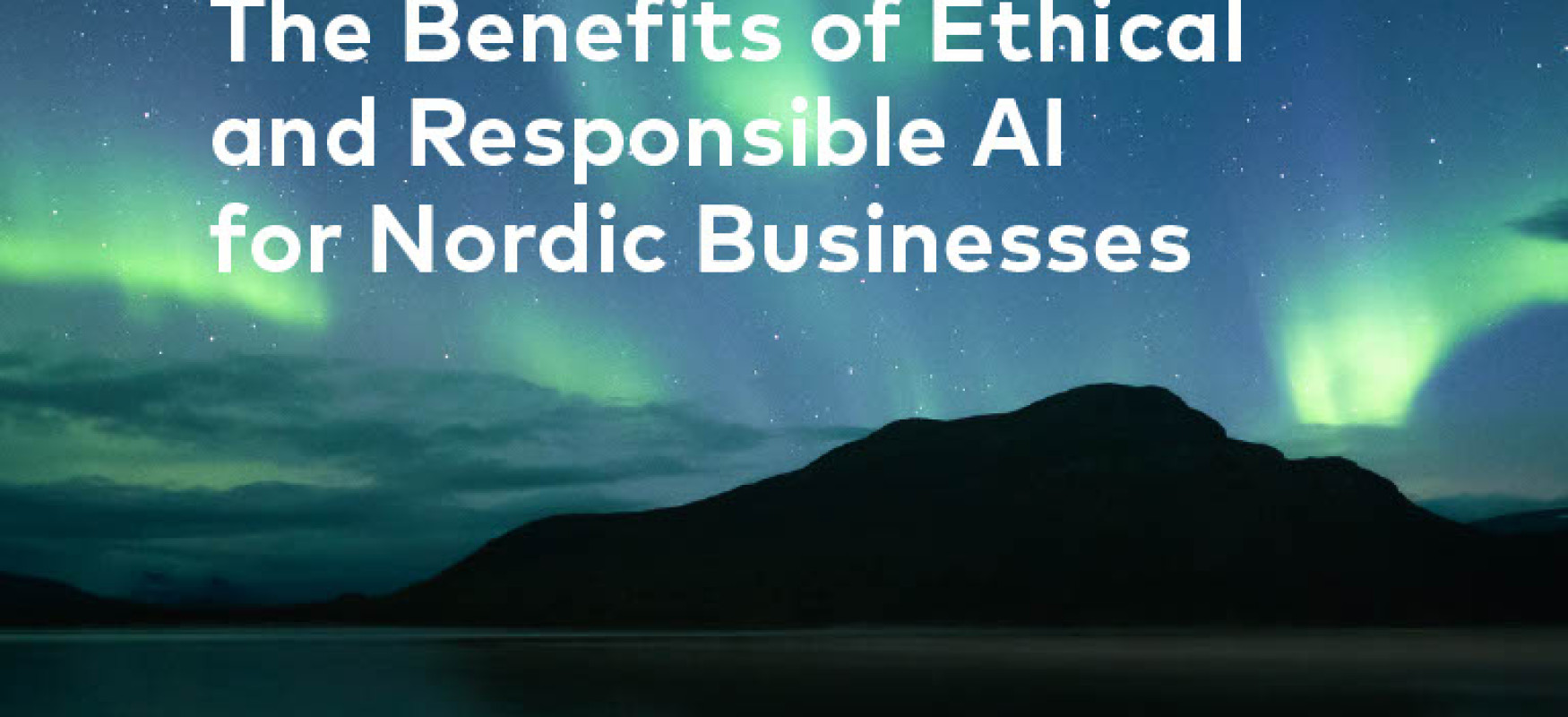 The benefits of Ethical and Responsible AI for Nordic Businesses